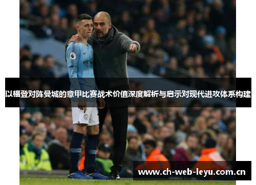 以福登对阵曼城的意甲比赛战术价值深度解析与启示对现代进攻体系构建 以福登对阵曼城的意甲比赛战术价值深度解析与启示对现代进攻体系构建