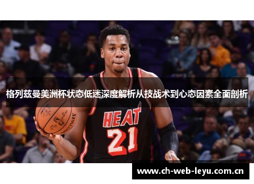 格列兹曼美洲杯状态低迷深度解析从技战术到心态因素全面剖析